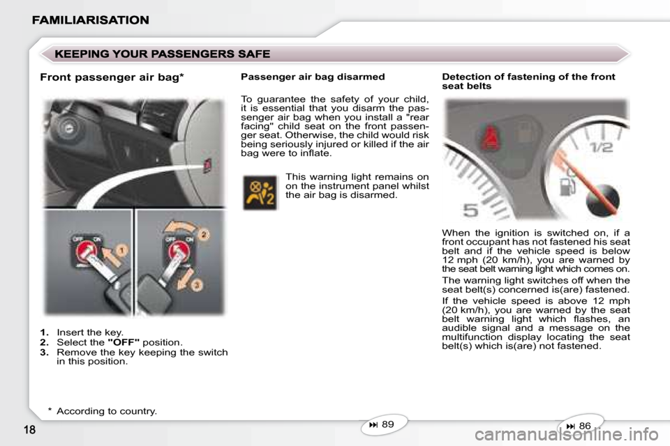 Peugeot 407 C 2008  Owners Manual    
�   89   
   
1.    Insert the key. 
  
2.    Select the   "OFF"  position. 
  
3.    Remove the key keeping the switch 
in this position.  
  *    According to country.     Passenger air bag d