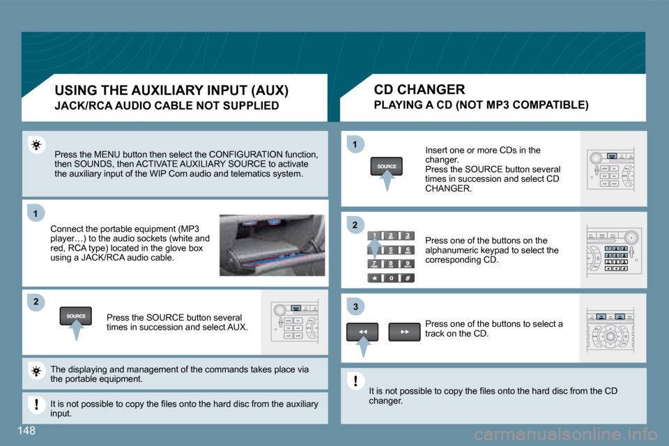 Peugeot 407 C 2008 Owners Guide 11
�2�2
11
�3�3
�2�2
148
 Press the MENU button then select the CONFIGURATION function, then SOUNDS, then ACTIVATE AUXILIARY SOURCE to acti vate the auxiliary input of the WIP Com audio and telematics