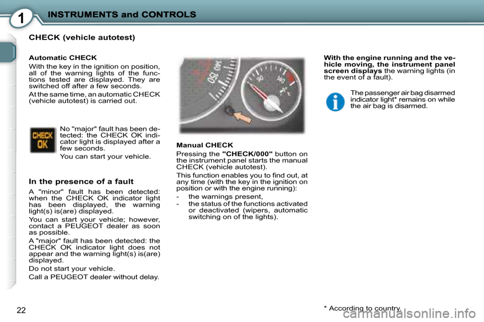 Peugeot 407 C 2008  Owners Manual 1
22
  CHECK (vehicle autotest) 
  In the presence of a fault 
 A  "minor"  fault  has  been  detected:  
when  the  CHECK  OK  indicator  light 
has  been  displayed,  the  warning 
light(s) is(are) 