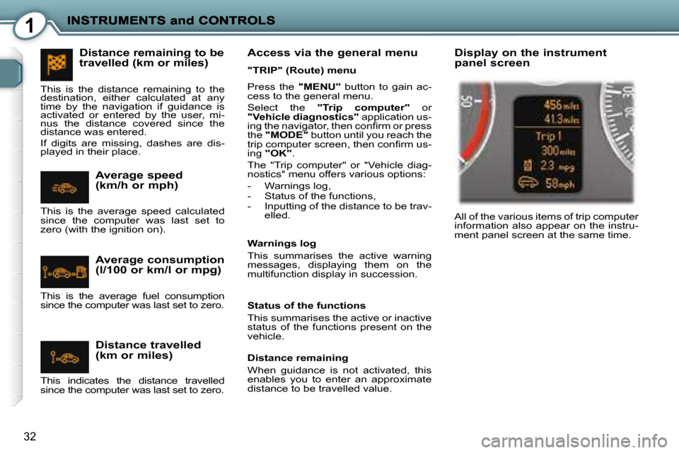 Peugeot 407 C 2008  Owners Manual 1
32
 Press  the   "MENU"   button  to  gain  ac-
cess to the general menu.  
 Select  the    "Trip  computer"   or 
 
"Vehicle diagnostics"   application us-
�i�n�g� �t�h�e� �n�a�v�i�g�a�t�o�r�,� �t�