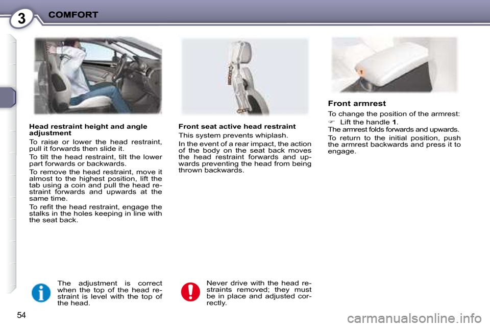 Peugeot 407 C 2008  Owners Manual 3
54
  Head restraint height and angle  
adjustment  
 To  raise  or  lower  the  head  restraint,  
�p�u�l�l� �i�t� �f�o�r�w�a�r�d�s� �t�h�e�n� �s�l�i�d�e� �i�t�.�  
 To  tilt  the  head  restraint, 