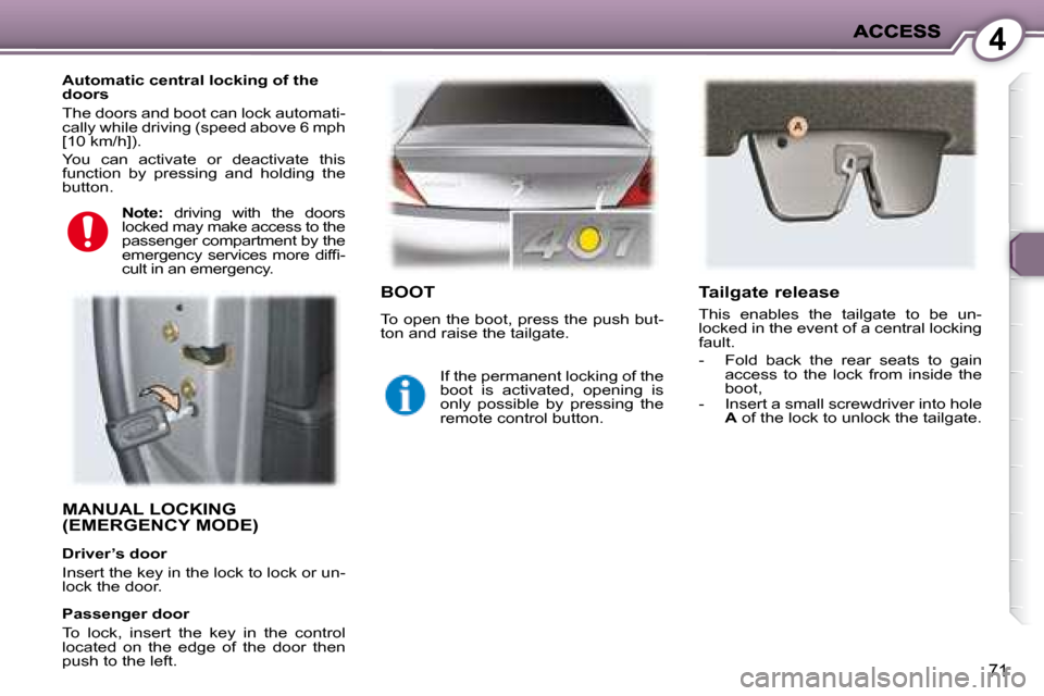 Peugeot 407 C 2008  Owners Manual 4
71
 MANUAL LOCKING (EMERGENCY MODE)  
� � �A�u�t�o�m�a�t�i�c� �c�e�n�t�r�a�l� �l�o�c�k�i�n�g� �o�f� �t�h�e�  
doors  
 The doors and boot can lock automati- 
cally while driving (speed above 6 mph 
