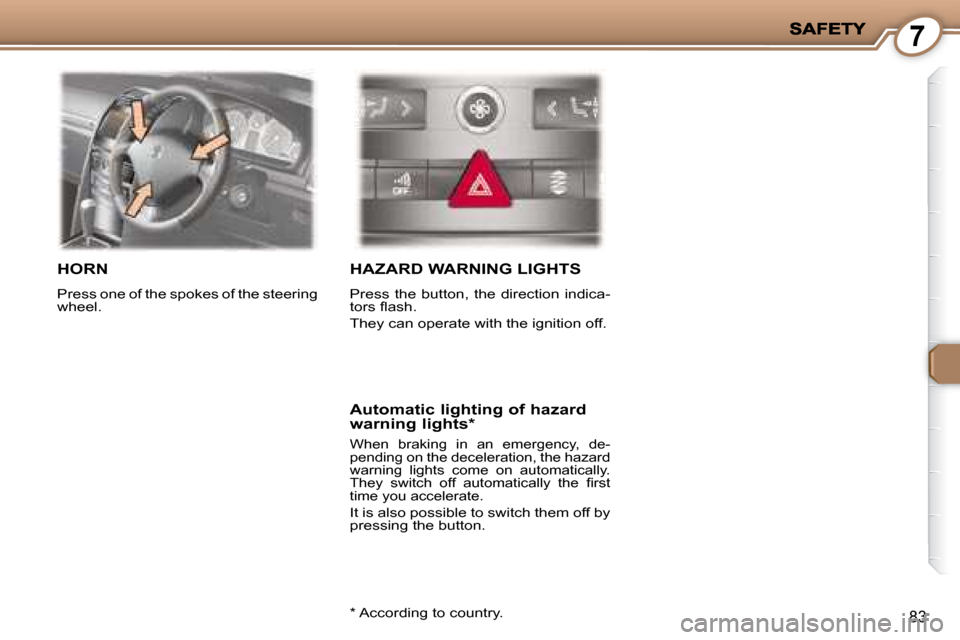 Peugeot 407 C 2008  Owners Manual 7
83
 HORN 
 Press one of the spokes of the steering  
wheel. 
 HAZARD WARNING LIGHTS 
 Press  the  button,  the  direction  indica- 
�t�o�r�s� �ﬂ� �a�s�h�.�  
 They can operate with the ignition of
