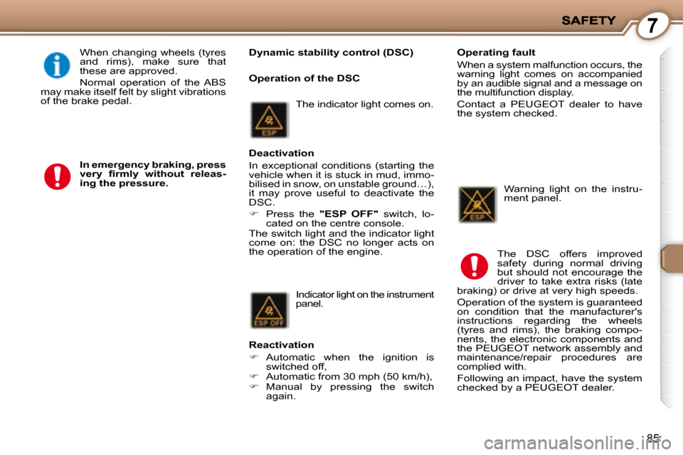 Peugeot 407 C 2008  Owners Manual 7
85
   Dynamic stability control (DSC)  
 When  changing  wheels  (tyres  
and  rims),  make  sure  that 
these are approved.  
 Normal  operation  of  the  ABS 
may make itself felt by slight vibrat