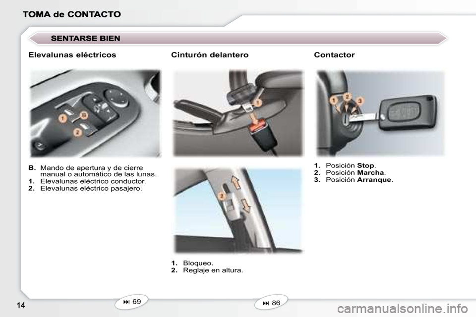 Peugeot 407 C 2008  Manual del propietario (in Spanish)   Cinturón delantero 
   
1.    Bloqueo. 
  
2.    Reglaje en altura.  
   
� �    86 
   
   
1.    Posición   Stop . 
  
2.    Posición   Marcha . 
  
3.    Posición   Arranque .   
  Contact