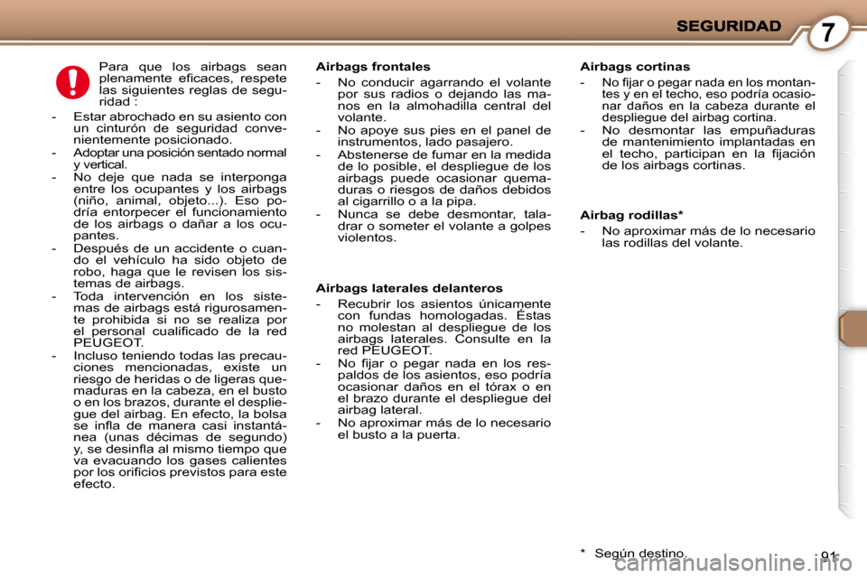 Peugeot 407 C 2008 Manual del propietario (in Spanish) 7
91
Airbag rodillas *
- No aproximar más de lo necesario las rodillas del volante.
Airbags frontales
- No conducir agarrando el volante
por sus radios o dejando las Peugeot 407 C 2008 Manual del propietario (in Spanish) 7
91
Airbag rodillas *
- No aproximar más de lo necesario las rodillas del volante.
Airbags frontales
- No conducir agarrando el volante
por sus radios o dejando las