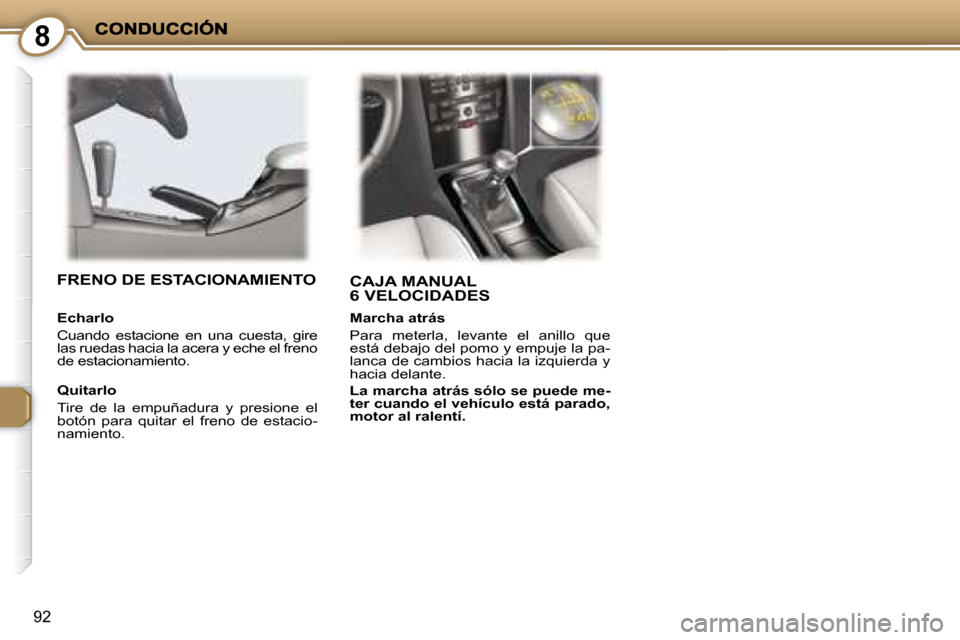 Peugeot 407 C 2008 Manual del propietario (in Spanish) 8
92
CAJA MANUAL 6 VELOCIDADES FRENO DE ESTACIONAMIENTO
Quitarlo
Tire de la empuñadura y presione el
botón para quitar el freno de estacio-
namiento.
Echarlo
Cuando Peugeot 407 C 2008 Manual del propietario (in Spanish) 8
92
CAJA MANUAL 6 VELOCIDADES FRENO DE ESTACIONAMIENTO
Quitarlo
Tire de la empuñadura y presione el
botón para quitar el freno de estacio-
namiento.
Echarlo
Cuando