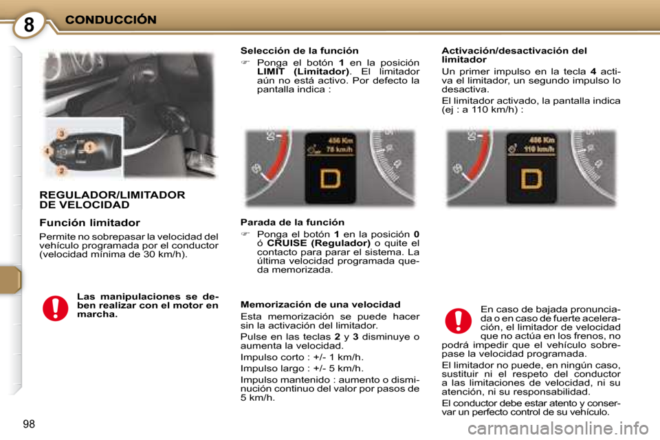 Peugeot 407 C 2008  Manual del propietario (in Spanish) 8
98
 REGULADOR/LIMITADOR DE VELOCIDAD 
  Selección de la función  
   
�    Ponga  el  botón    1   en  la  posición 
 
LIMIT  (Limitador)  .  El  limitador 
aún  no  está  activo.  Por  def