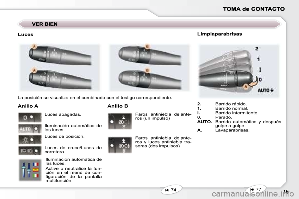 Peugeot 407 C 2008  Manual del propietario (in Spanish)  La posición se visualiza en el combinado con el testigo correspondiente.  
  Anillo A 
 Iluminación automática de  
las luces.  
 Active  o  neutralice  la  fun- 
ción  en  el  menú  de  con-
�