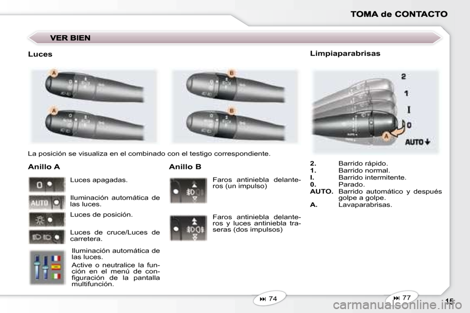 Peugeot 407 C 2008  Manual del propietario (in Spanish)  La posición se visualiza en el combinado con el testigo correspondiente.  
  Anillo A 
 Iluminación automática de  
las luces.  
 Active  o  neutralice  la  fun- 
ción  en  el  menú  de  con-
��