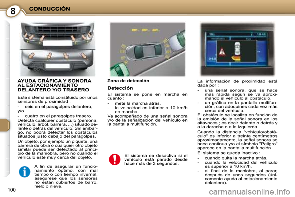 Peugeot 407 C 2008  Manual del propietario (in Spanish) 8
100
 AYUDA GRÁFICA Y SONORA AL ESTACIONAMIENTO DELANTERO Y/O TRASERO 
 Este sistema está constituido por unos  
sensores de proximidad :  
   -   seis en el paragolpes delantero,   
 y/o  
   -   