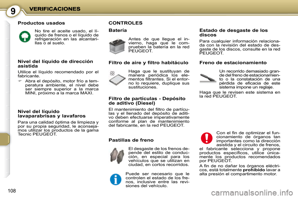 Peugeot 407 C 2008  Manual del propietario (in Spanish) 9
108
  Productos usados 
 No  tire  el  aceite  usado,  el  lí- 
quido de frenos o el líquido de 
refrigeración  en  las  alcantari-
llas o al suelo.  
  Nivel del líquido lavaparabrisas y lavafa