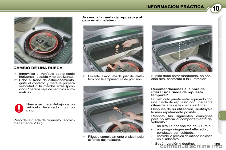 Peugeot 407 C 2008  Manual del propietario (in Spanish) 1010
 CAMBIO DE UNA RUEDA 
   
�    Inmovilice  el  vehículo  sobre  suelo 
horizontal, estable y no deslizante. 
  
�    Eche  el  freno  de  estacionamiento, 
quite  el  contacto  y  meta  la
