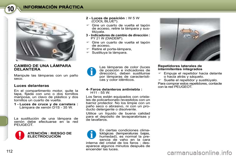 Peugeot 407 C 2008  Manual del propietario (in Spanish) 1010
112
 CAMBIO DE UNA LÁMPARA DELANTERA 
 Manipule  las  lámparas  con  un  paño  
seco.   
2 -  Luces de posición   :  W 5 W
(COOL BLUE
®  ). 
   
�    Gire  un  cuarto  de  vuelta  el  tap