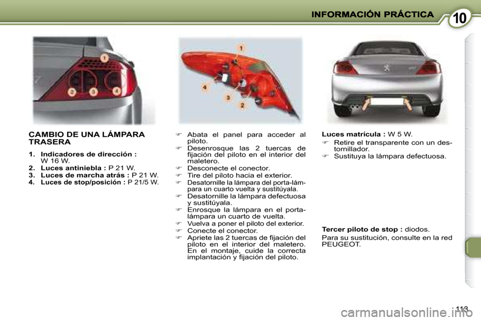 Peugeot 407 C 2008  Manual del propietario (in Spanish) 1010
113
 CAMBIO DE UNA LÁMPARA TRASERA 
   
1.     Indicadores de dirección :  
W 16 W. 
  
2.     Luces antiniebla :   P 21 W. 
  
3.     Luces de marcha atrás :   P 21 W. 
  
4.      Luces de st