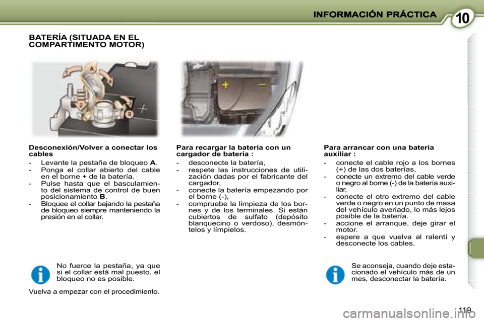 Peugeot 407 C 2008 Manual del propietario (in Spanish) 1010
119
Desconexión/Volver a conectar los
cables
- Levante la pestaña de bloqueo A .
- Ponga el collar abierto del cable en el borne + de la batería.
- Pulse hasta qu Peugeot 407 C 2008 Manual del propietario (in Spanish) 1010
119
Desconexión/Volver a conectar los
cables
- Levante la pestaña de bloqueo A .
- Ponga el collar abierto del cable en el borne + de la batería.
- Pulse hasta qu