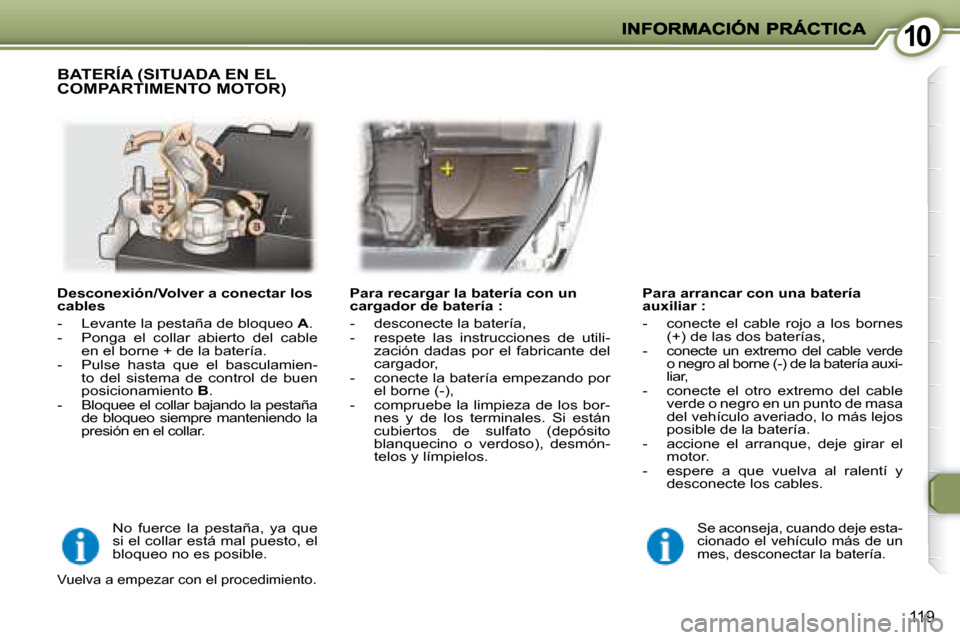 Peugeot 407 C 2008  Manual del propietario (in Spanish) 1010
119
  Desconexión/Volver a conectar los  
cables  
   -   Levante la pestaña de bloqueo  A . 
  -   Ponga  el  collar  abierto  del  cable  en el borne + de la batería. 
  -   Pulse  hasta  qu