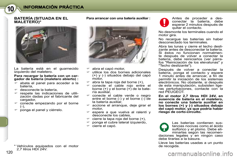 Peugeot 407 C 2008  Manual del propietario (in Spanish) 1010
120
 Antes  de  proceder  a  des- 
conectar  la  batería,  debe 
esperar 2 minutos después de 
quitar el contacto. 
 No desmonte los terminales cuando el 
motor gira.  
 No  recargue  las  bate