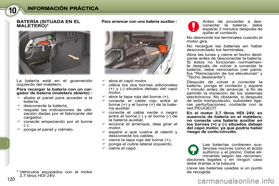 Peugeot 407 C 2008 Manual del propietario (in Spanish) 1010
120
Antes de proceder a des-
conectar la batería, debe
esperar 2 minutos después de
quitar el contacto.
No desmonte los terminales cuando el
motor gira.
No recargue las bate Peugeot 407 C 2008 Manual del propietario (in Spanish) 1010
120
Antes de proceder a des-
conectar la batería, debe
esperar 2 minutos después de
quitar el contacto.
No desmonte los terminales cuando el
motor gira.
No recargue las bate