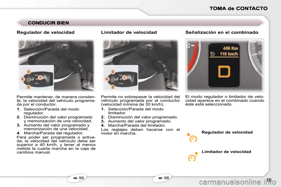 Peugeot 407 C 2008  Manual del propietario (in Spanish)   Regulador de velocidad 
 Permite no sobrepasar la velocidad del  
vehículo  programada  por  el  conductor 
(velocidad mínima de 30 km/h).  
   
1.    Selección/Parada del modo 
limitador. 
  
2.