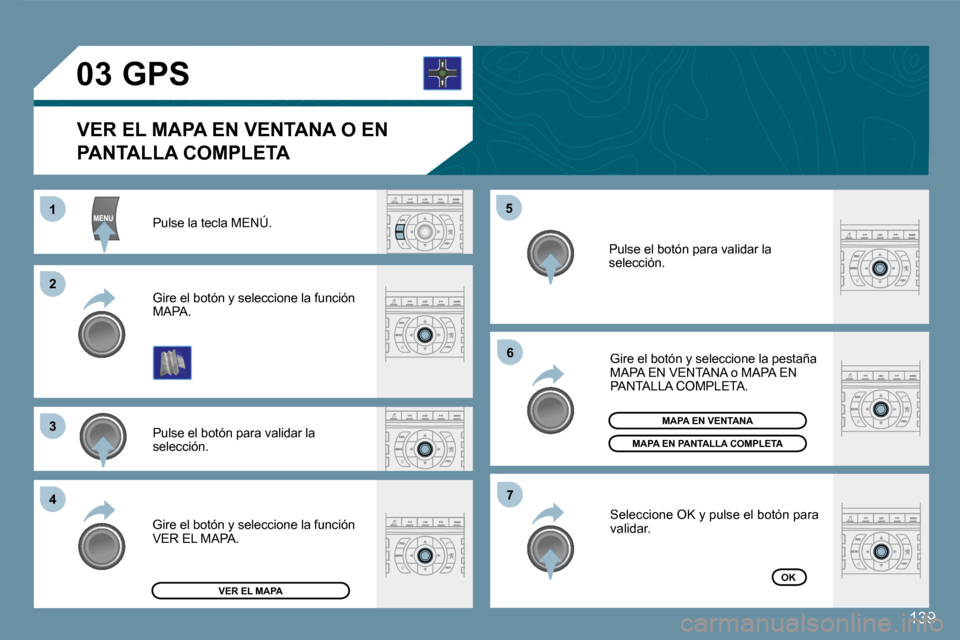 Peugeot 407 C 2008  Manual del propietario (in Spanish) 11
�2�2
�3�3
�4�4
�5�5
�6�6
�7�7
�0�3
139
 Pulse la tecla MENÚ. 
 Pulse el botón para validar la selección. 
 Gire el botón y seleccione la función MAPA. 
 Gire el botón y seleccione la pestaña