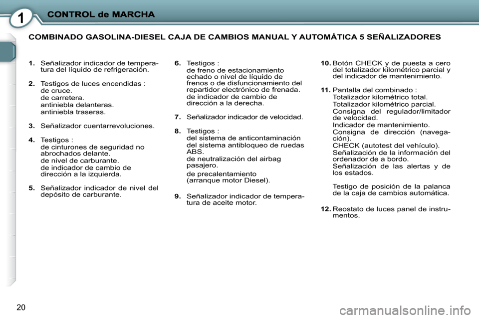 Peugeot 407 C 2008  Manual del propietario (in Spanish) 1
20
   
1.    Señalizador indicador de tempera-
tura del líquido de refrigeración. 
  
2.    Testigos de luces encendidas :  
  de cruce.   
  de carretera.  
  antiniebla delanteras.  
  antinieb