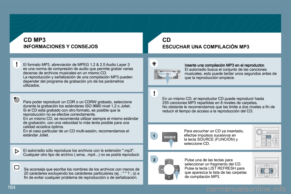 Peugeot 407 C 2008  Manual del propietario (in Spanish) 11
�2�2
164
 El autorradio busca el conjunto de las canciones musicales, esto puede tardar unos segundos antes de que la reproducción empiece. 
 Para escuchar un CD ya insertado, efectúe impulsos su