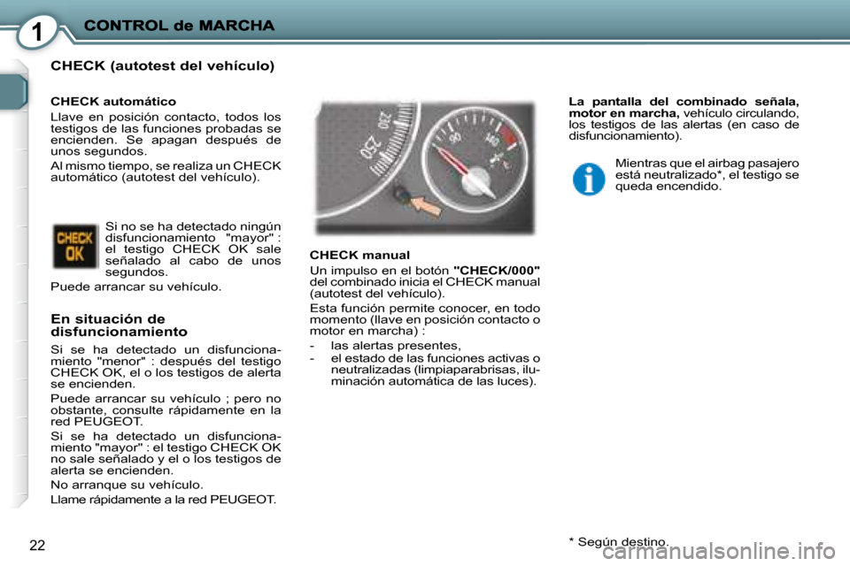Peugeot 407 C 2008  Manual del propietario (in Spanish) 1
22
  CHECK (autotest del vehículo) 
  En situación de disfuncionamiento 
 Si  se  ha  detectado  un  disfunciona- 
miento  "menor"  :  después  del  testigo 
CHECK OK, el o los testigos de alerta