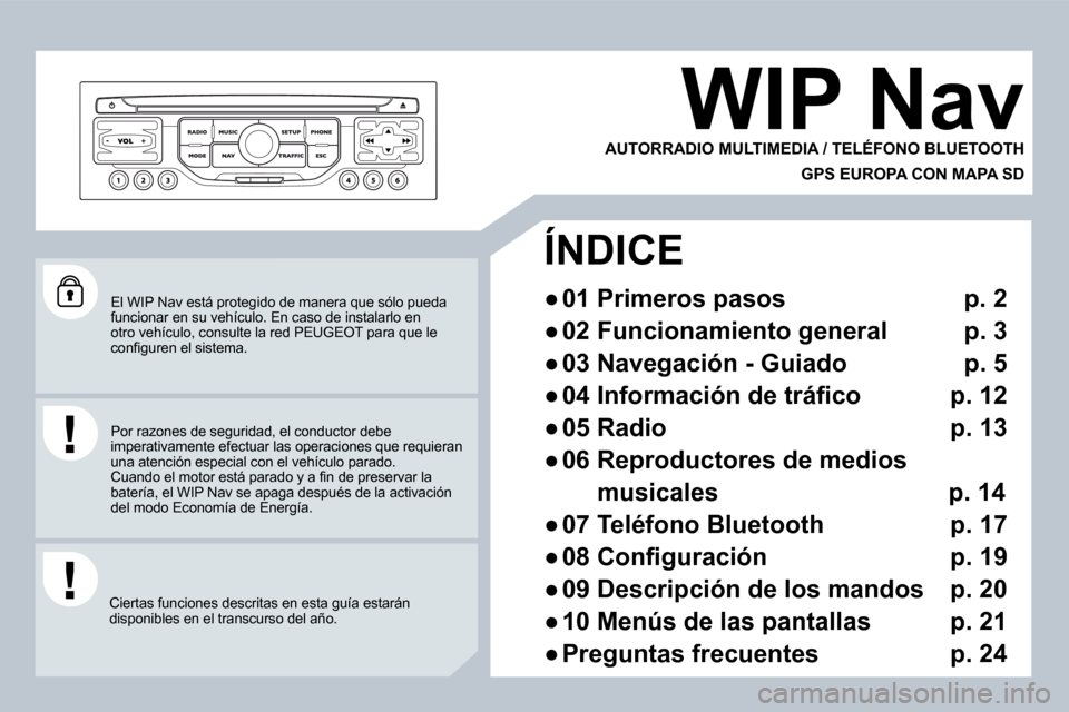 Peugeot 407 C 2008  Manual del propietario (in Spanish)  El WIP Nav está protegido de manera que sólo pueda funcionar en su vehículo. En caso de instalarlo en otro vehículo, consulte la red  PEUGEOT  para que le �c�o�n�ﬁ� �g�u�r�e�n� �e�l� �s�i�s�t�e
