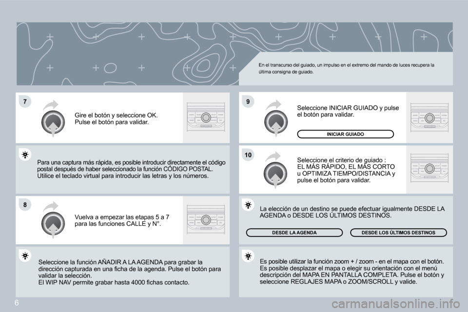 Peugeot 407 C 2008  Manual del propietario (in Spanish) 6
�7
�8
�1�0
�9
 En el transcurso del guiado, un impulso en el extremo del mando de luces recupera la última consigna de guiado. 
 Vuelva a empezar las etapas 5 a 7 para las funciones CALLE y N°. 
 