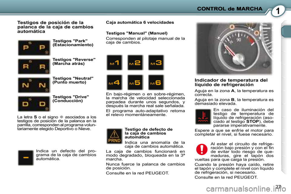 Peugeot 407 C 2008  Manual del propietario (in Spanish) 1
27
  Indicador de temperatura del líquido de refrigeración 
 Aguja en la zona  A , la temperatura es 
correcta.  
 Aguja en la zona   B , la temperatura es 
demasiado elevada. 
 En  caso  de  ilum