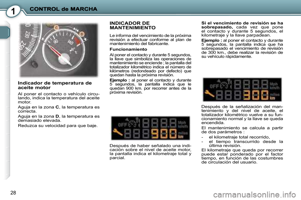 Peugeot 407 C 2008  Manual del propietario (in Spanish) 1
28
 INDICADOR DE MANTENIMIENTO 
 Le informa del vencimiento de la próxima  
revisión  a  efectuar  conforme  al  plan  de 
mantenimiento del fabricante.   
 Después de haber señalado una indi- 
