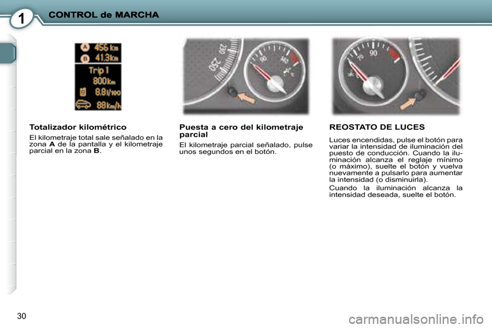 Peugeot 407 C 2008  Manual del propietario (in Spanish) 1
30
  Puesta a cero del kilometraje parcial 
 El  kilometraje  parcial  señalado,  pulse  
unos segundos en el botón.  
  Totalizador kilométrico 
 El kilometraje total sale señalado en la  
zona