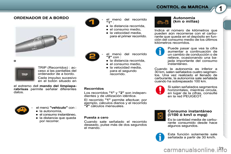 Peugeot 407 C 2008  Manual del propietario (in Spanish) 1
31
 ORDENADOR DE A BORDO  
   
o   
 TRIP (Recorridos) : ac- 
ceso a las pantallas del 
ordenador de a bordo.  
 Cada impulso sucesivo  
en  el  botón  situado  en 
  Puesta a cero  
 Cuando  sale 