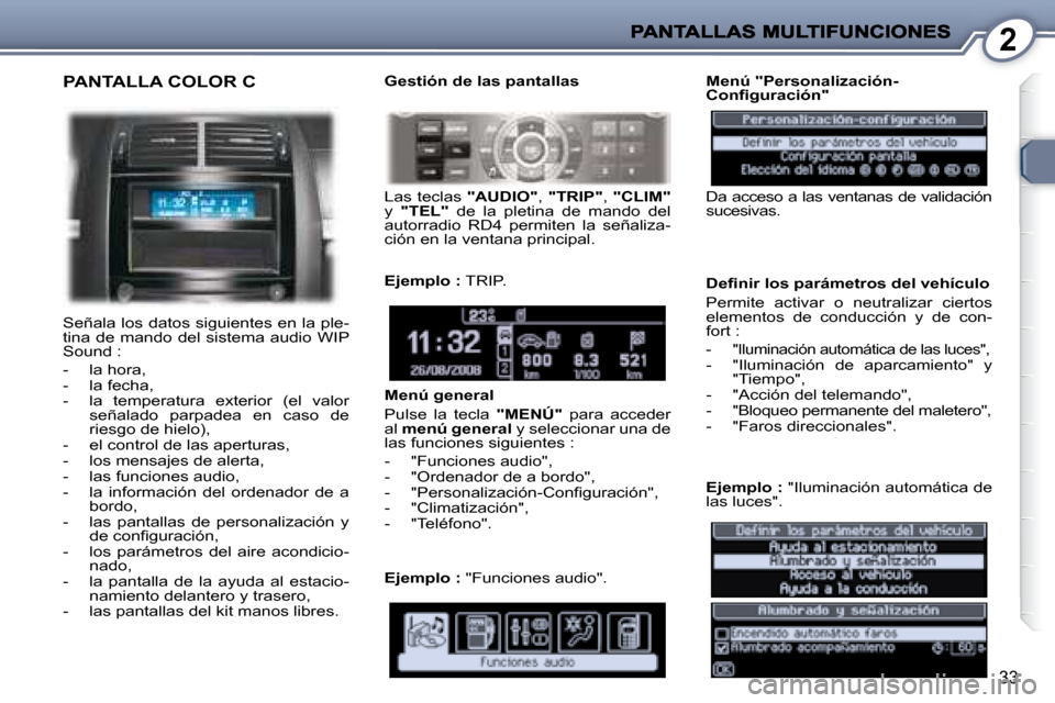 Peugeot 407 C 2008 Manual del propietario (in Spanish) 2
33
PANTALLA COLOR C
Señala los datos siguientes en la ple-
tina de mando del sistema audio WIP
Sound :
- la hora,
- la fecha,
- la temperatura exterior (el valor señalad Peugeot 407 C 2008 Manual del propietario (in Spanish) 2
33
PANTALLA COLOR C
Señala los datos siguientes en la ple-
tina de mando del sistema audio WIP
Sound :
- la hora,
- la fecha,
- la temperatura exterior (el valor señalad