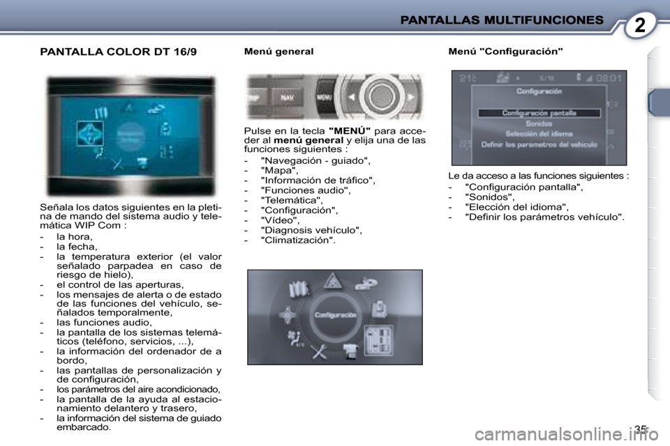 Peugeot 407 C 2008  Manual del propietario (in Spanish) 2
35
 PANTALLA COLOR DT 16/9 
 Señala los datos siguientes en la pleti- 
na de mando del sistema audio y tele-
mática WIP Com :  
   -   la hora,  
  -   la fecha, 
  -   la  temperatura  exterior  