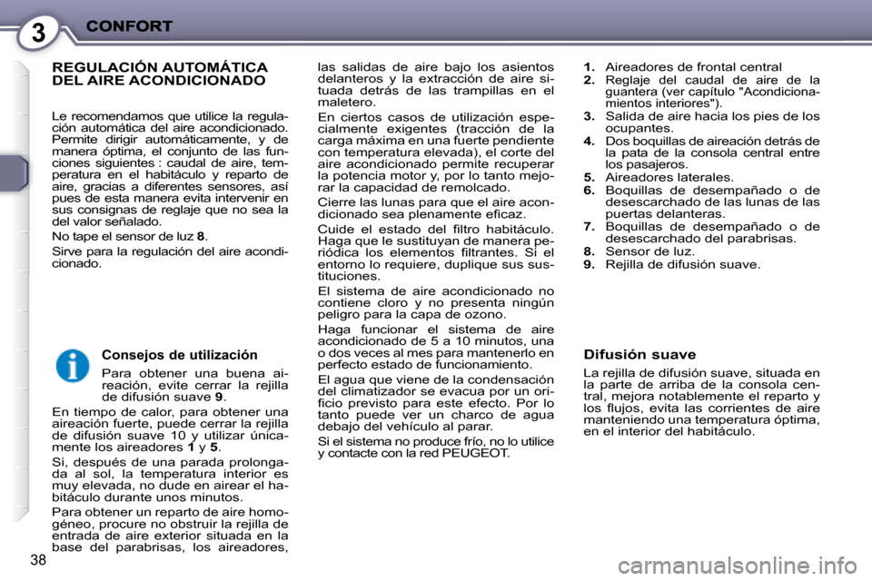 Peugeot 407 C 2008  Manual del propietario (in Spanish) 3
38
las  salidas  de  aire  bajo  los  asientos  
delanteros  y  la  extracción  de  aire  si-
tuada  detrás  de  las  trampillas  en  el 
maletero. 
 En  ciertos  casos  de  utilización  espe-
ci