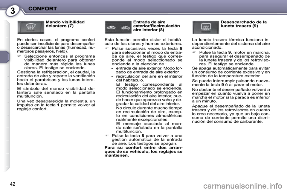 Peugeot 407 C 2008  Manual del propietario (in Spanish) 3
42
  Mando visibilidad  
delantero (7)
  En  ciertos  casos,  el  programa  confort 
�p�u�e�d�e� �s�e�r� �i�n�s�u�ﬁ� �c�i�e�n�t�e� �p�a�r�a� �d�e�s�e�m�p�a�ñ�a�r� 
�o� �d�e�s�e�s�c�a�r�c�h�a�r� �