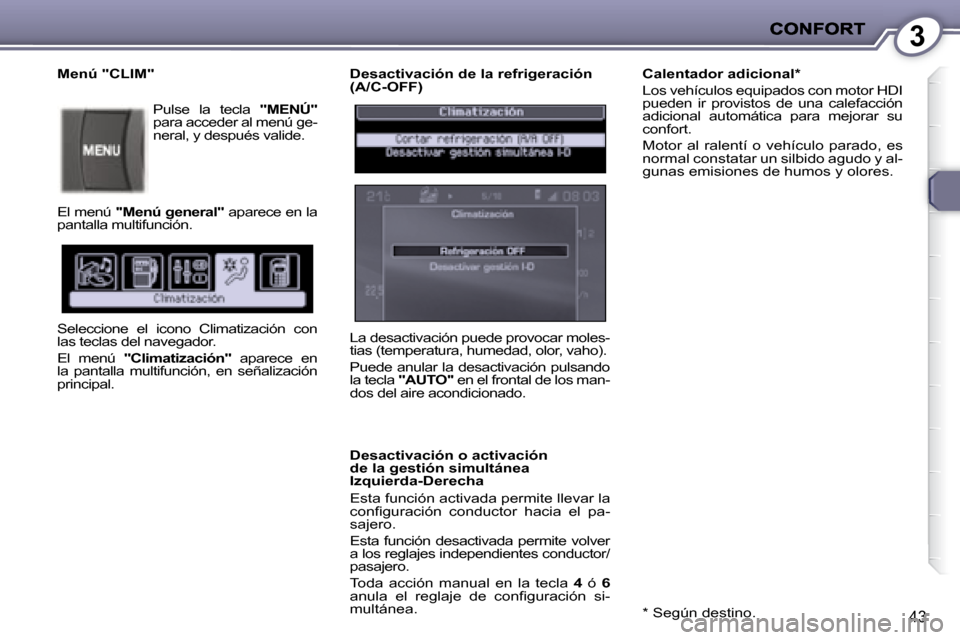 Peugeot 407 C 2008  Manual del propietario (in Spanish) 3
43
  Desactivación de la refrigeración  
(A/C-OFF)  
  Desactivación o activación  
de la gestión simultánea 
Izquierda-Derecha  
 Esta función activada permite llevar la  
�c�o�n�ﬁ� �g�u�r