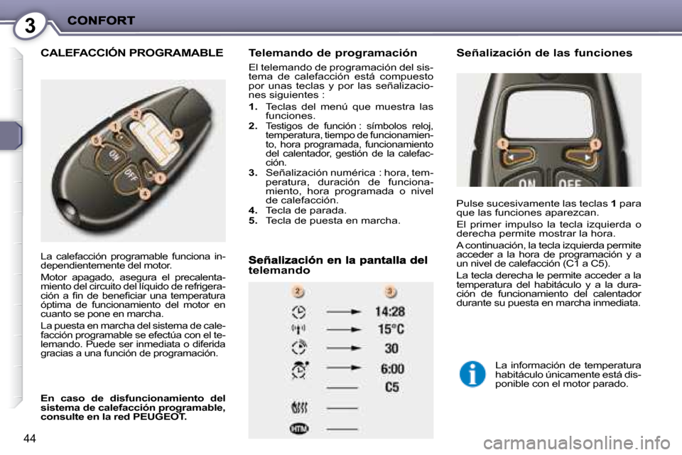 Peugeot 407 C 2008  Manual del propietario (in Spanish) 3
44
 CALEFACCIÓN PROGRAMABLE   Telemando de programación 
 El telemando de programación del sis- 
tema  de  calefacción  está  compuesto 
por  unas  teclas  y  por  las  señalizacio-
nes siguie