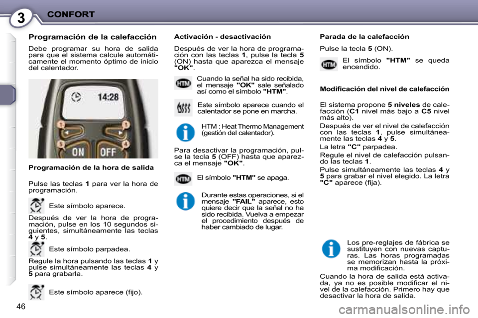 Peugeot 407 C 2008  Manual del propietario (in Spanish) 3
46
� �D�e�b�e�  �p�r�o�g�r�a�m�a�r�  �s�u�  �h�o�r�a�  �d�e�  �s�a�l�i�d�a�  
para  que  el  sistema  calcule  automáti-
camente  el  momento  óptimo  de  inicio 
del calentador. 
  Programación 