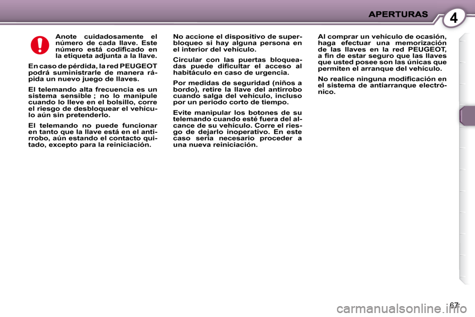 Peugeot 407 C 2008  Manual del propietario (in Spanish) 4
67
  
Anote  cuidadosamente  el  
número  de  cada  llave.  Este 
�n�ú�m�e�r�o�  �e�s�t�á�  �c�o�d�i�ﬁ� �c�a�d�o�  �e�n� 
la etiqueta adjunta a la llave.   
    
En caso de pérdida, la red  PE