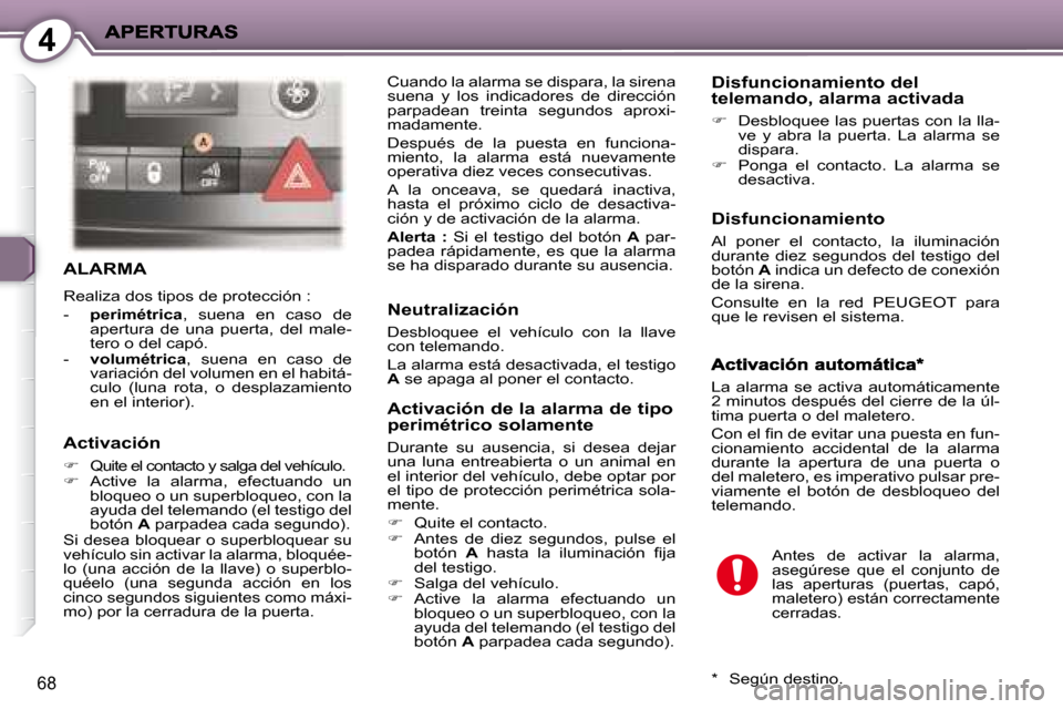 Peugeot 407 C 2008  Manual del propietario (in Spanish) 4
68
 ALARMA 
 Realiza dos tipos de protección :  
   -    perimétrica  ,  suena  en  caso  de 
apertura  de  una  puerta,  del  male- 
tero o del capó. 
  -     volumétrica  ,  suena  en  caso  d