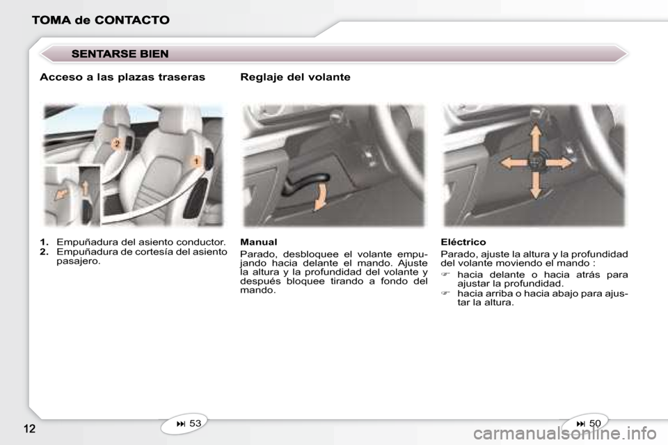 Peugeot 407 C 2008  Manual del propietario (in Spanish)    
� �    53 
      Manual  
 Parado,  desbloquee  el  volante  empu- 
jando  hacia  delante  el  mando.  Ajuste 
la  altura  y  la  profundidad  del  volante  y 
después  bloquee  tirando  a  fo