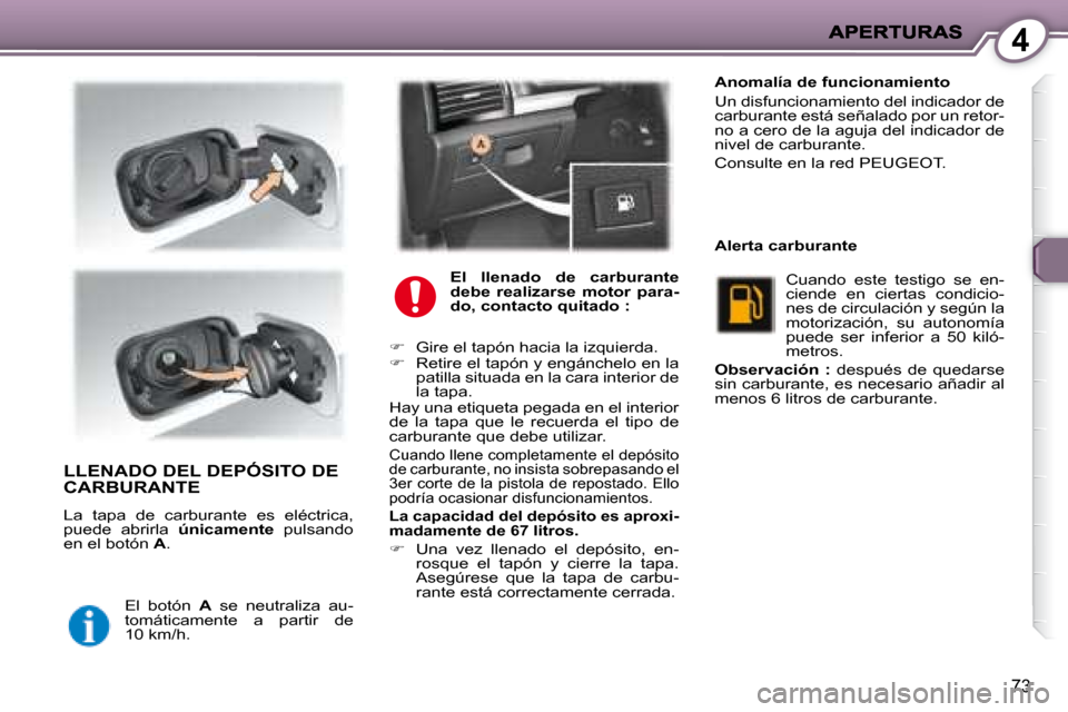 Peugeot 407 C 2008 Manual del propietario (in Spanish) 4
73
LLENADO DEL DEPÓSITO DE CARBURANTE
La tapa de carburante es eléctrica,
puede abrirla únicamente pulsando
en el botón A .
El botón A se neutraliza au-
tomáticamen Peugeot 407 C 2008 Manual del propietario (in Spanish) 4
73
LLENADO DEL DEPÓSITO DE CARBURANTE
La tapa de carburante es eléctrica,
puede abrirla únicamente pulsando
en el botón A .
El botón A se neutraliza au-
tomáticamen