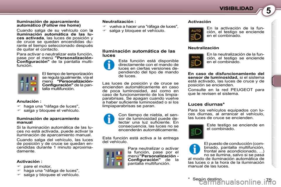 Peugeot 407 C 2008  Manual del propietario (in Spanish) 5
75
 El tiempo de temporización  
se regula igualmente, vía el 
menú   "Personalización-
�C�o�n�ﬁ� �g�u�r�a�c�i�ó�n�"   de la pan-
talla multifunción. 
  Iluminación automática de las luces