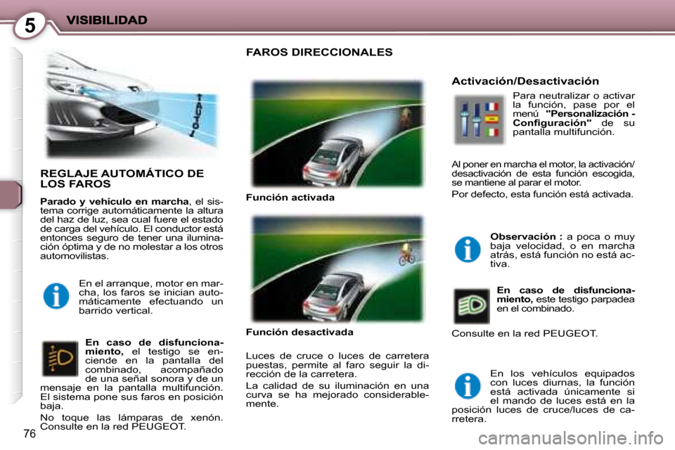 Peugeot 407 C 2008  Manual del propietario (in Spanish) 5
76
 REGLAJE AUTOMÁTICO DE LOS FAROS 
  
Parado  y  vehículo  en  marcha  ,  el  sis-
tema corrige automáticamente la altura  
del haz de luz, sea cual fuere el estado 
de carga del vehículo. El 