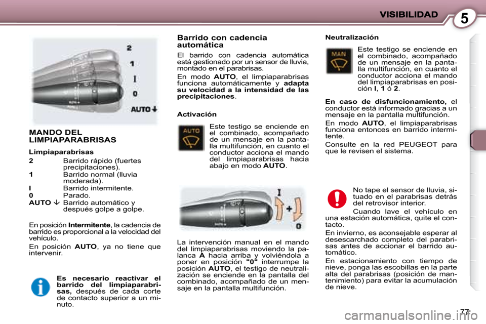 Peugeot 407 C 2008  Manual del propietario (in Spanish) 5
77
 MANDO DEL LIMPIAPARABRISAS  
 En posición  Intermitente  , la cadencia de 
barrido es proporcional a la velocidad del  
vehículo.  
 En  posición    AUTO ,  ya  no  tiene  que 
intervenir. 
 