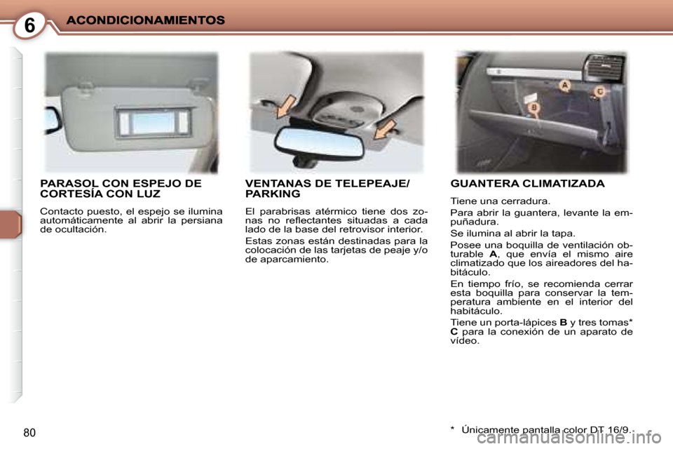 Peugeot 407 C 2008  Manual del propietario (in Spanish) 6
80
 PARASOL CON ESPEJO DE CORTESÍA CON LUZ 
 Contacto puesto, el espejo se ilumina  
automáticamente  al  abrir  la  persiana 
de ocultación. 
 VENTANAS DE TELEPEAJE/PARKING 
 El  parabrisas  at