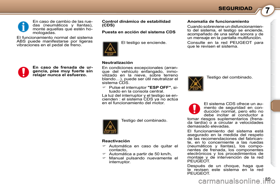Peugeot 407 C 2008  Manual del propietario (in Spanish) 7
85
   Control dinámico de estabilidad  
(CDS)  
 En caso de cambio de las rue-
das  (neumáticos  y  llantas), 
monte aquellas que estén ho-
mologadas. 
 El  funcionamiento  normal  del  sistema 

